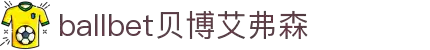 ballbet贝博艾弗森(体育科技有限公司)官方网站